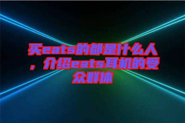 買eats的都是什么人，介紹eats耳機(jī)的受眾群體