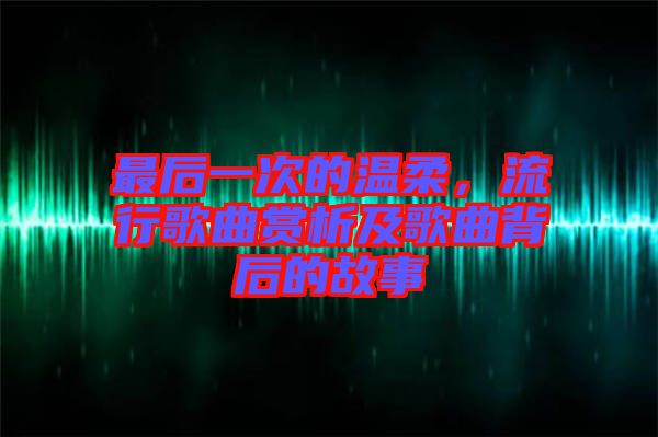 最后一次的溫柔，流行歌曲賞析及歌曲背后的故事