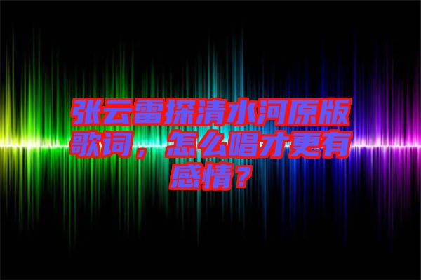 張?jiān)评滋角逅釉娓柙~，怎么唱才更有感情？