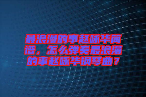 最浪漫的事趙詠華簡譜，怎么彈奏最浪漫的事趙詠華鋼琴曲？