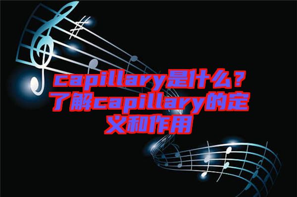 capillary是什么？了解capillary的定義和作用