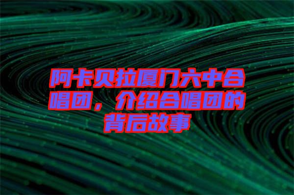 阿卡貝拉廈門六中合唱團，介紹合唱團的背后故事