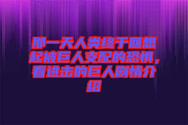 那一天人類(lèi)終于回想起被巨人支配的恐懼，看進(jìn)擊的巨人劇情介紹