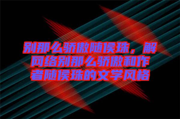 別那么驕傲隨侯珠，解網絡別那么驕傲和作者隨侯珠的文學風格