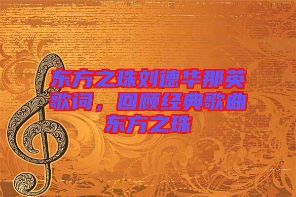 東方之珠劉德華那英歌詞，回顧經典歌曲東方之珠