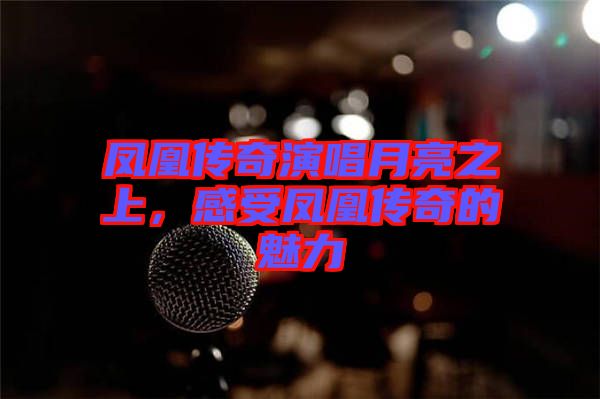 鳳凰傳奇演唱月亮之上，感受鳳凰傳奇的魅力