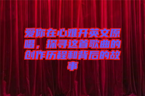 愛你在心難開英文原唱，探尋這首歌曲的創作歷程和背后的故事