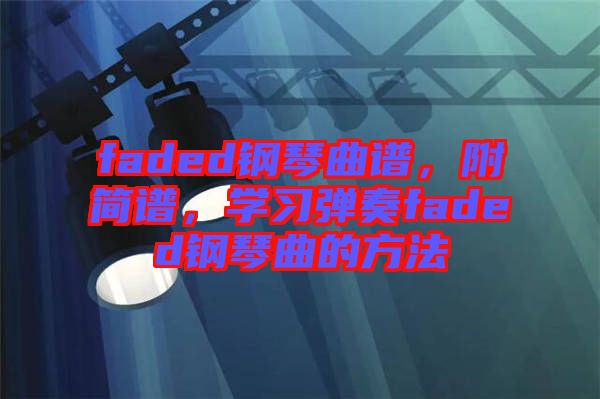 faded鋼琴曲譜，附簡譜，學(xué)習(xí)彈奏faded鋼琴曲的方法