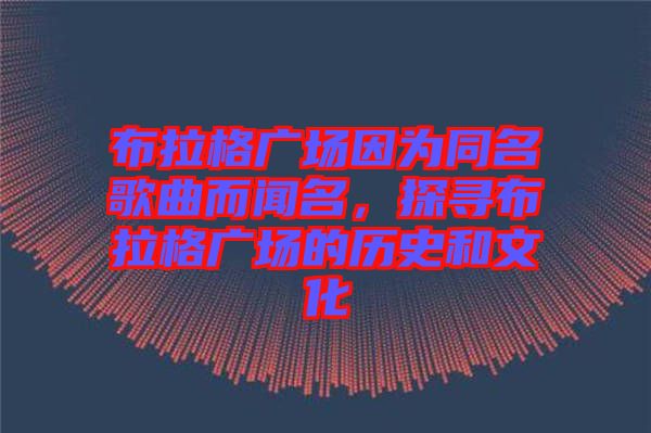 布拉格廣場因為同名歌曲而聞名，探尋布拉格廣場的歷史和文化