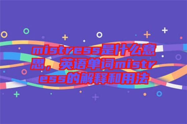 mistress是什么意思，英語單詞mistress的解釋和用法