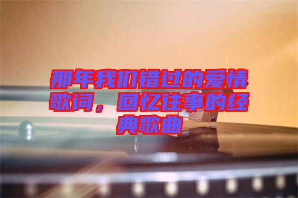 那年我們錯過的愛情歌詞，回憶往事的經(jīng)典歌曲