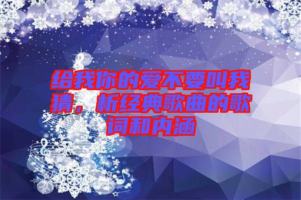 給我你的愛不要叫我猜，析經典歌曲的歌詞和內涵