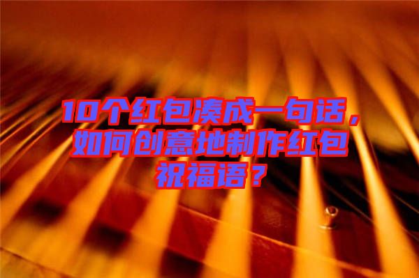 10個(gè)紅包湊成一句話，如何創(chuàng)意地制作紅包祝福語？