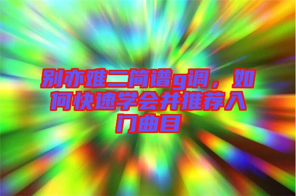 別亦難二簡譜g調，如何快速學會并推薦入門曲目