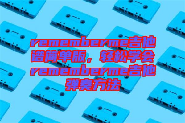 rememberme吉他譜簡單版，輕松學會rememberme吉他彈奏方法