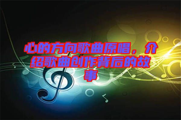 心的方向歌曲原唱，介紹歌曲創(chuàng)作背后的故事