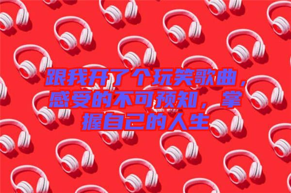 跟我開了個玩笑歌曲，感受的不可預(yù)知，掌握自己的人生