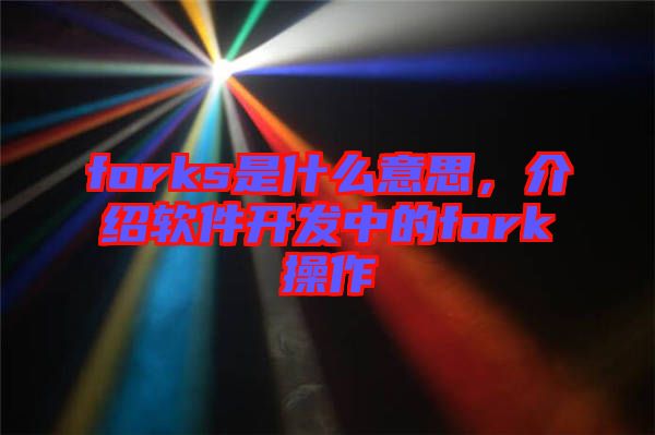 forks是什么意思，介紹軟件開(kāi)發(fā)中的fork操作