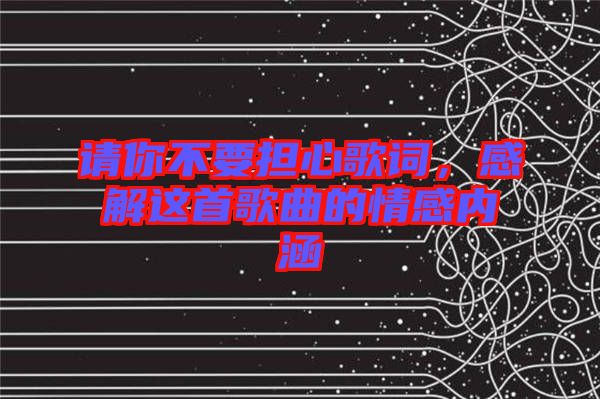 請你不要擔心歌詞，感解這首歌曲的情感內涵