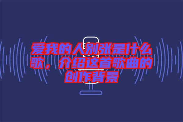 愛我的人別張是什么歌，介紹這首歌曲的創作背景