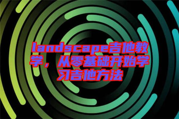 landscape吉他教學，從零基礎開始學習吉他方法