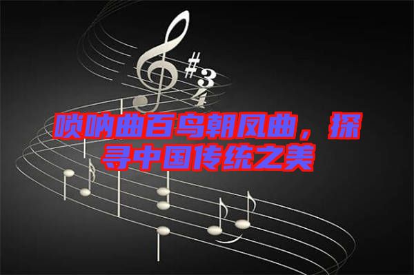 嗩吶曲百鳥朝鳳曲，探尋中國傳統(tǒng)之美