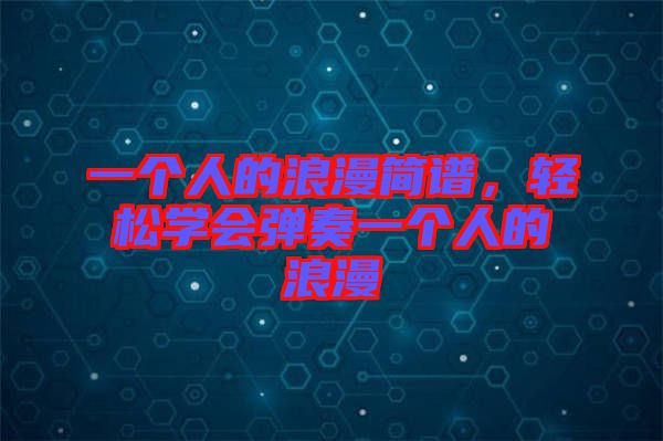 一個(gè)人的浪漫簡譜，輕松學(xué)會(huì)彈奏一個(gè)人的浪漫