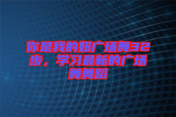 你是我的妞廣場舞32步，學習最新的廣場舞舞蹈