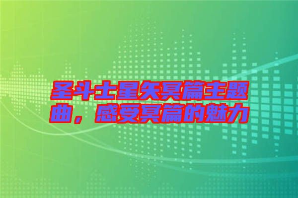 圣斗士星矢冥篇主題曲，感受冥篇的魅力