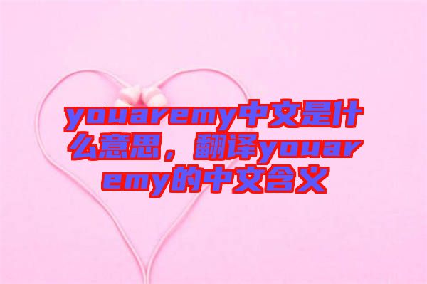 youaremy中文是什么意思，翻譯youaremy的中文含義