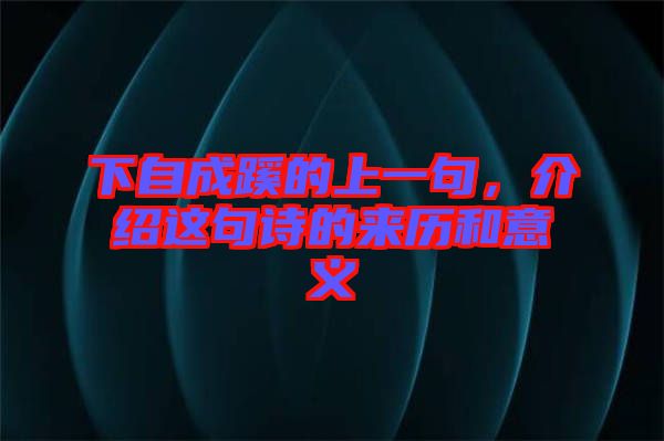 下自成蹊的上一句，介紹這句詩(shī)的來(lái)歷和意義