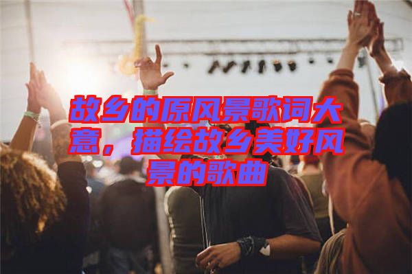 故鄉的原風景歌詞大意，描繪故鄉美好風景的歌曲