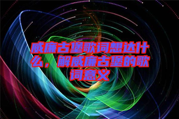 威廉古堡歌詞想達什么，解威廉古堡的歌詞意義