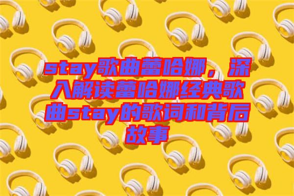 stay歌曲蕾哈娜，深入解讀蕾哈娜經典歌曲stay的歌詞和背后故事