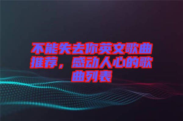 不能失去你英文歌曲推薦，感動人心的歌曲列表