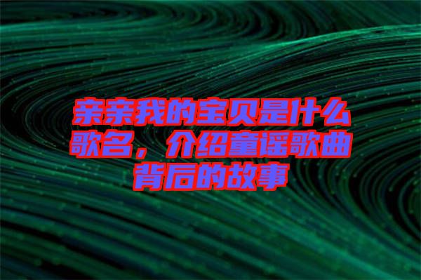 親親我的寶貝是什么歌名，介紹童謠歌曲背后的故事