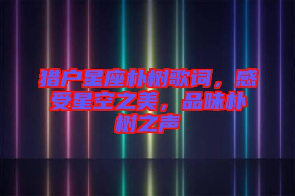 獵戶星座樸樹歌詞，感受星空之美，品味樸樹之聲