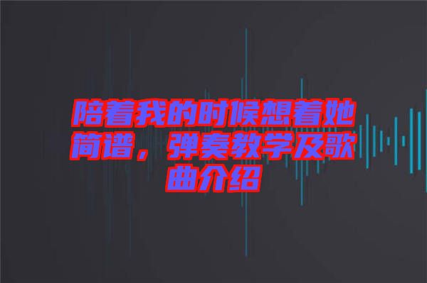 陪著我的時(shí)候想著她簡(jiǎn)譜，彈奏教學(xué)及歌曲介紹