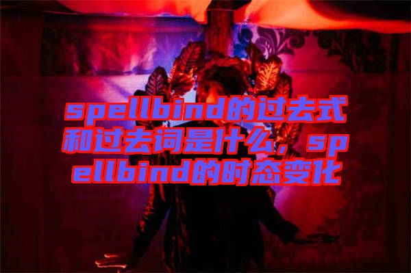 spellbind的過去式和過去詞是什么，spellbind的時態變化