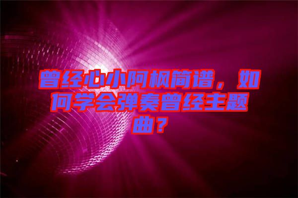 曾經心小阿楓簡譜，如何學會彈奏曾經主題曲？