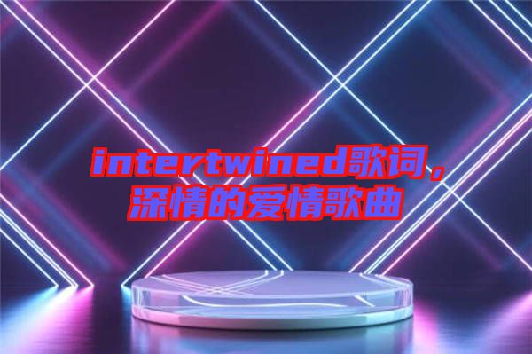 intertwined歌詞，深情的愛情歌曲