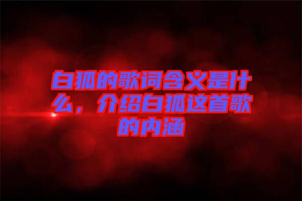 白狐的歌詞含義是什么，介紹白狐這首歌的內(nèi)涵