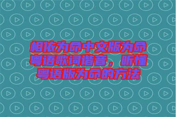 相依為命中文版為命粵語(yǔ)歌詞諧音，聽懂粵語(yǔ)版為命的方法