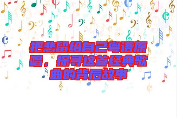 把悲留給自己粵語原唱，探尋這首經典歌曲的背后故事