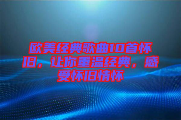 歐美經典歌曲10首懷舊，讓你重溫經典，感受懷舊情懷