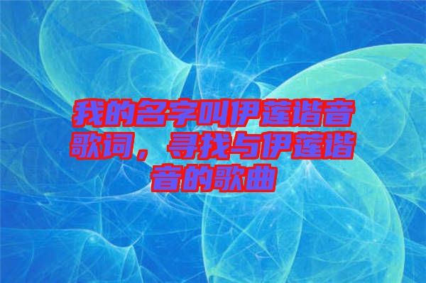 我的名字叫伊蓮諧音歌詞，尋找與伊蓮諧音的歌曲