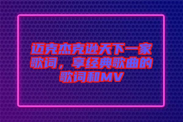 邁克杰克遜天下一家歌詞，享經典歌曲的歌詞和MV