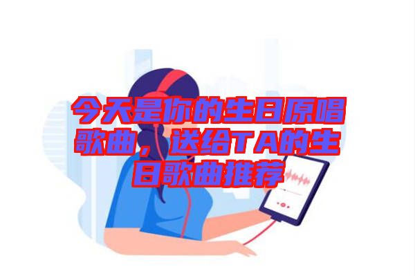 今天是你的生日原唱歌曲，送給TA的生日歌曲推薦