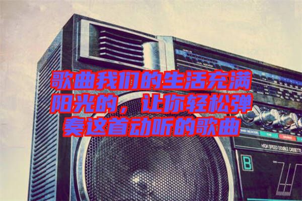 歌曲我們的生活充滿陽光的，讓你輕松彈奏這首動聽的歌曲