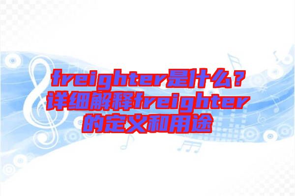 freighter是什么？詳細(xì)解釋freighter的定義和用途